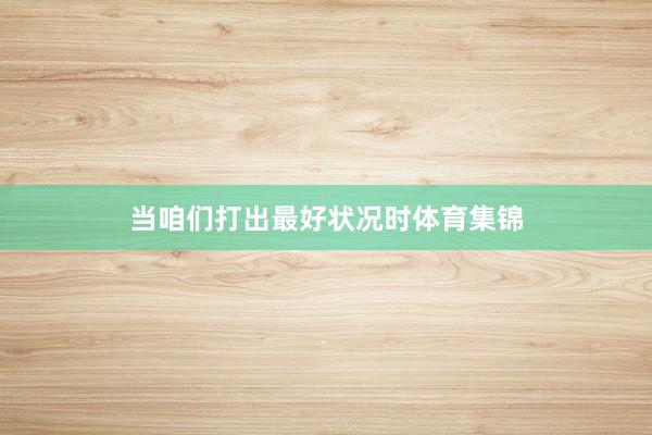 当咱们打出最好状况时体育集锦