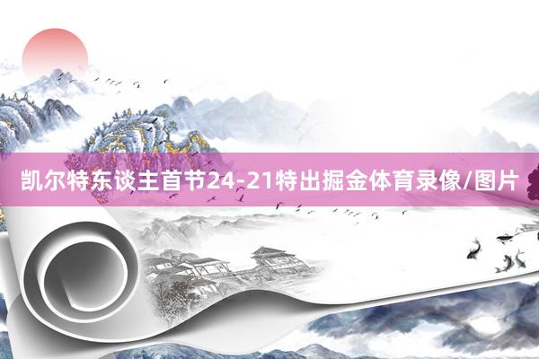 凯尔特东谈主首节24-21特出掘金体育录像/图片