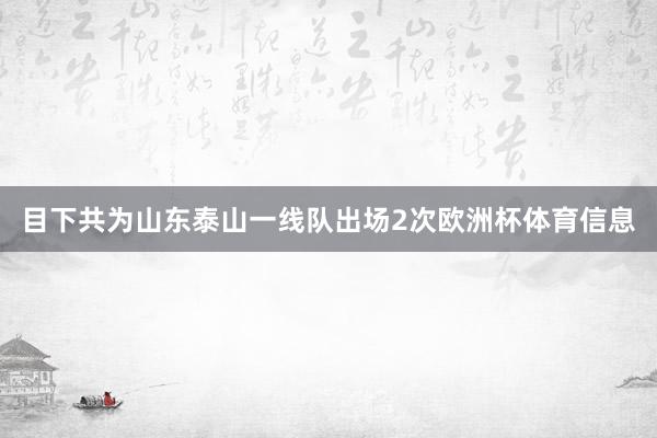 目下共为山东泰山一线队出场2次欧洲杯体育信息