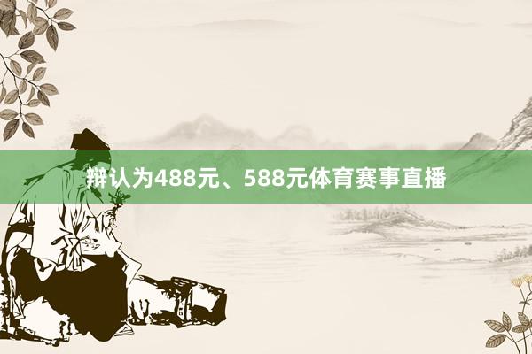 辩认为488元、588元体育赛事直播