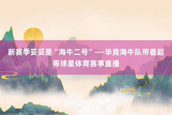 新赛季妥妥是“海牛二号”——毕竟海牛队带着超等球星体育赛事直播