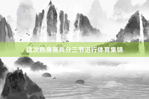 这次热身赛共分三节进行体育集锦