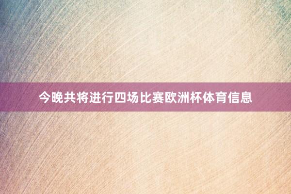 今晚共将进行四场比赛欧洲杯体育信息