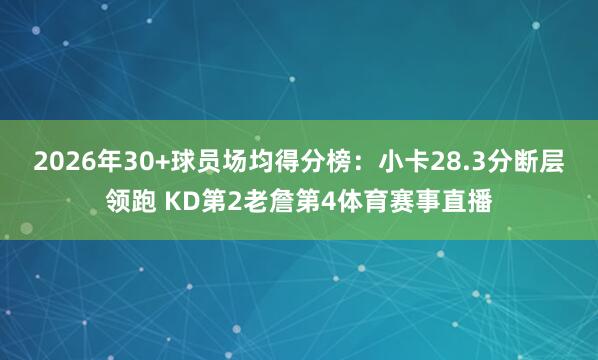 2026年30+球员场均得分榜：小卡28.3分断层领跑 KD第2老詹第4体育赛事直播