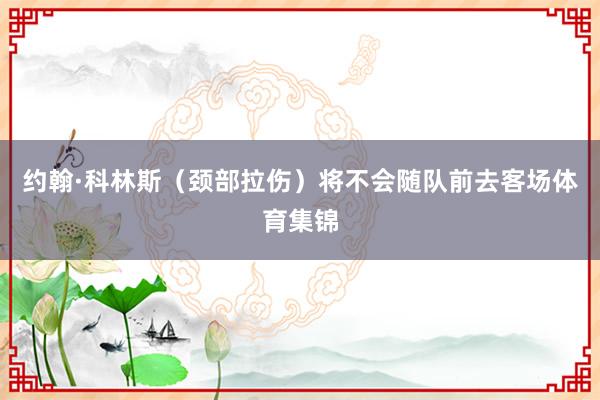 约翰·科林斯（颈部拉伤）将不会随队前去客场体育集锦
