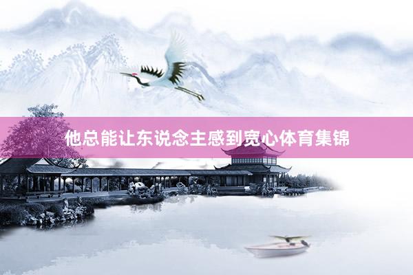 他总能让东说念主感到宽心体育集锦