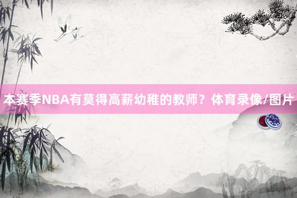 本赛季NBA有莫得高薪幼稚的教师？体育录像/图片