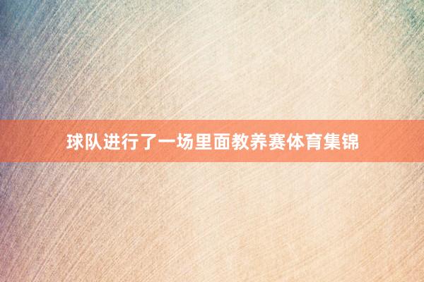 球队进行了一场里面教养赛体育集锦
