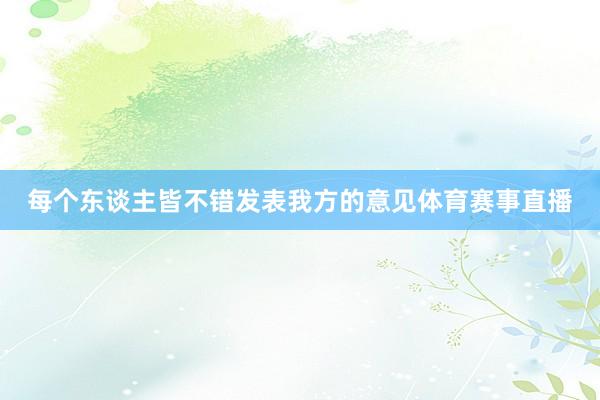 每个东谈主皆不错发表我方的意见体育赛事直播
