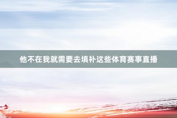 他不在我就需要去填补这些体育赛事直播