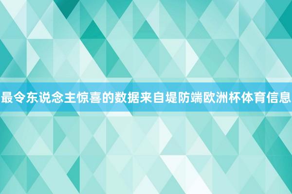 最令东说念主惊喜的数据来自堤防端欧洲杯体育信息