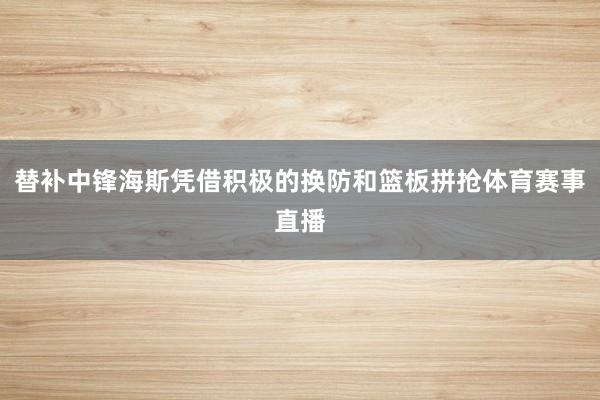 替补中锋海斯凭借积极的换防和篮板拼抢体育赛事直播