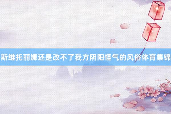 斯维托丽娜还是改不了我方阴阳怪气的风俗体育集锦