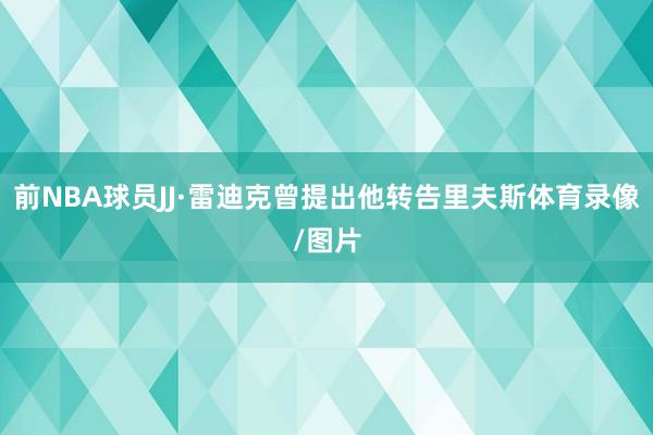 前NBA球员JJ·雷迪克曾提出他转告里夫斯体育录像/图片