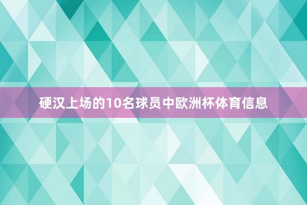 硬汉上场的10名球员中欧洲杯体育信息