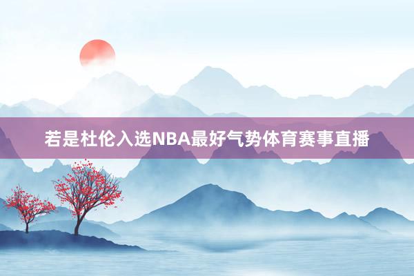 若是杜伦入选NBA最好气势体育赛事直播