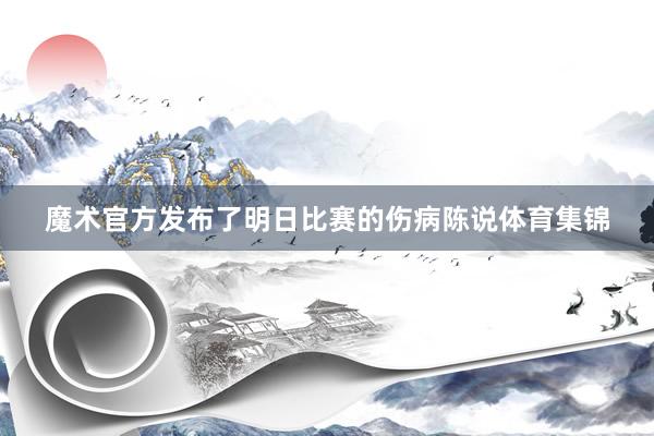 魔术官方发布了明日比赛的伤病陈说体育集锦