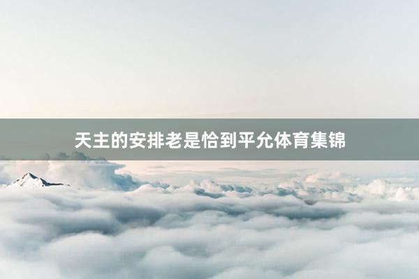 天主的安排老是恰到平允体育集锦