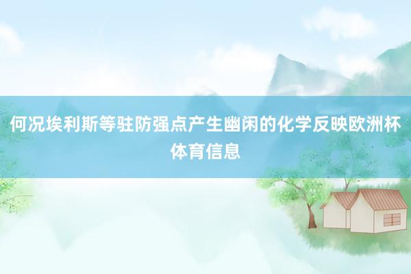 何况埃利斯等驻防强点产生幽闲的化学反映欧洲杯体育信息