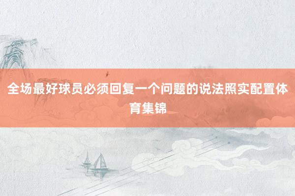 全场最好球员必须回复一个问题的说法照实配置体育集锦