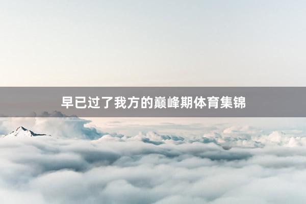 早已过了我方的巅峰期体育集锦