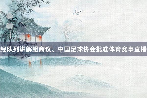 经队列讲解组商议、中国足球协会批准体育赛事直播