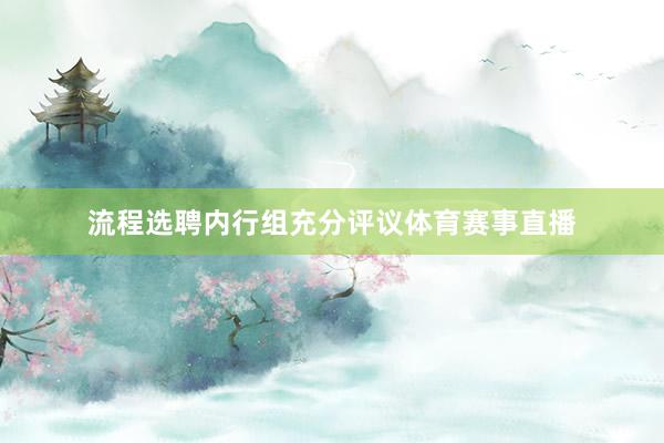 流程选聘内行组充分评议体育赛事直播