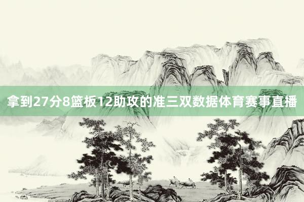 拿到27分8篮板12助攻的准三双数据体育赛事直播