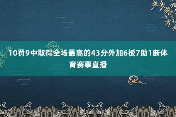10罚9中取得全场最高的43分外加6板7助1断体育赛事直播