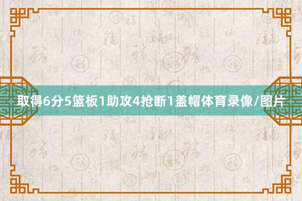 取得6分5篮板1助攻4抢断1盖帽体育录像/图片