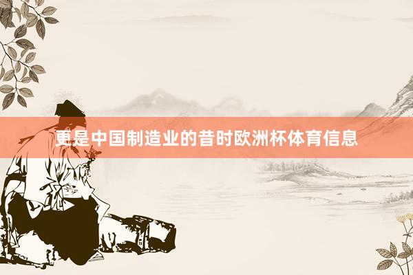 更是中国制造业的昔时欧洲杯体育信息