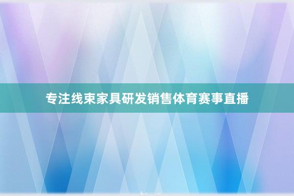 专注线束家具研发销售体育赛事直播