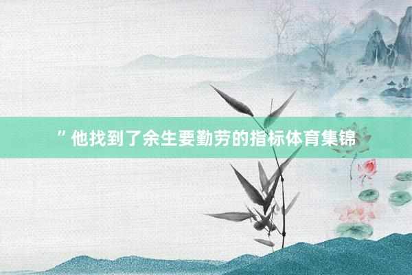 ”他找到了余生要勤劳的指标体育集锦