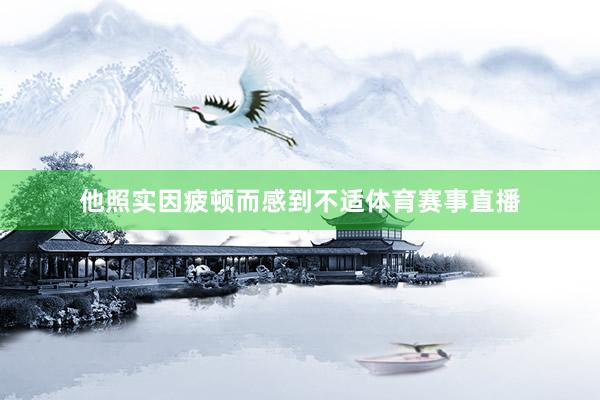 他照实因疲顿而感到不适体育赛事直播