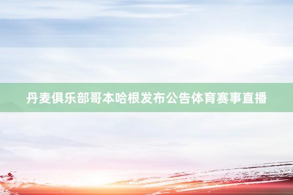 丹麦俱乐部哥本哈根发布公告体育赛事直播