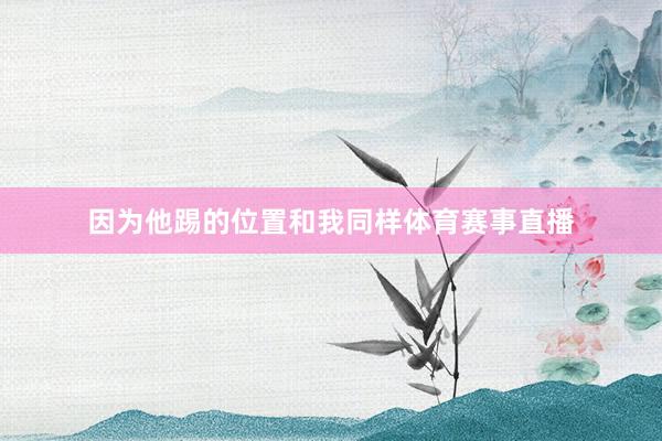 因为他踢的位置和我同样体育赛事直播