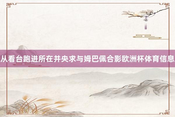 从看台跑进所在并央求与姆巴佩合影欧洲杯体育信息