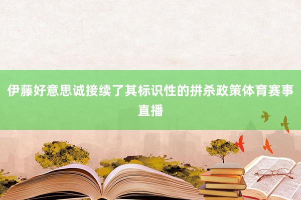 伊藤好意思诚接续了其标识性的拼杀政策体育赛事直播