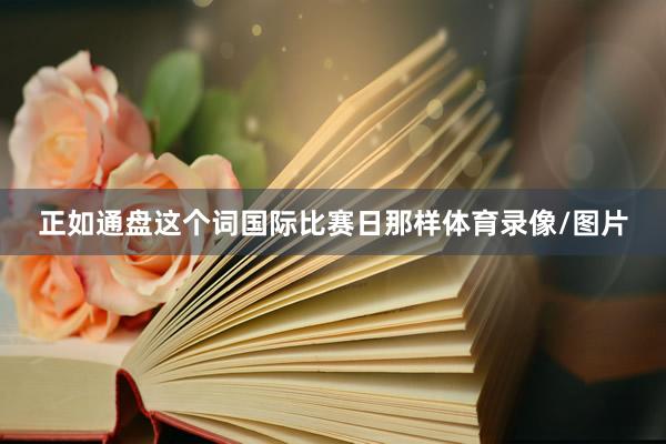 正如通盘这个词国际比赛日那样体育录像/图片