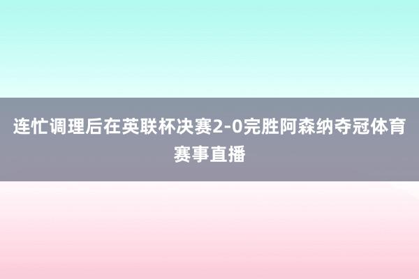 连忙调理后在英联杯决赛2-0完胜阿森纳夺冠体育赛事直播