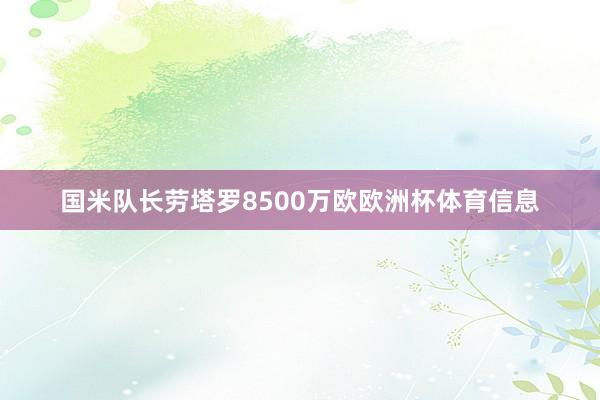 国米队长劳塔罗8500万欧欧洲杯体育信息