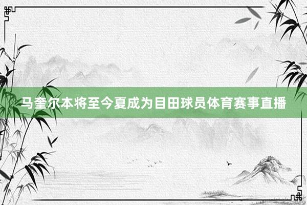 马奎尔本将至今夏成为目田球员体育赛事直播
