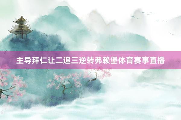 主导拜仁让二追三逆转弗赖堡体育赛事直播