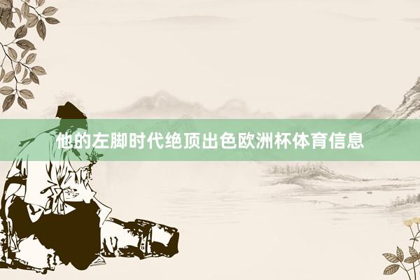 他的左脚时代绝顶出色欧洲杯体育信息