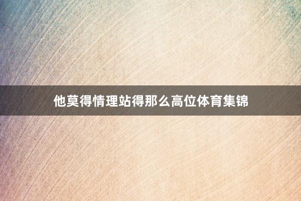 他莫得情理站得那么高位体育集锦