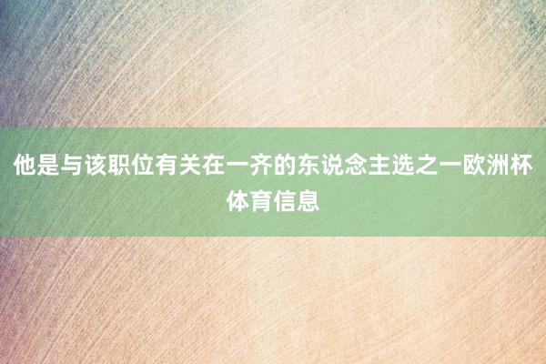 他是与该职位有关在一齐的东说念主选之一欧洲杯体育信息