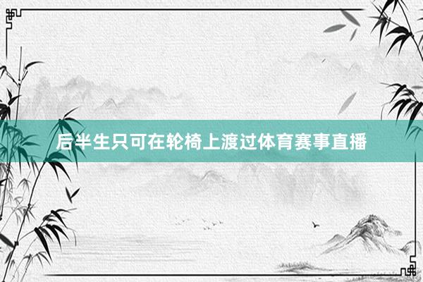 后半生只可在轮椅上渡过体育赛事直播