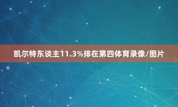 凯尔特东谈主11.3%排在第四体育录像/图片