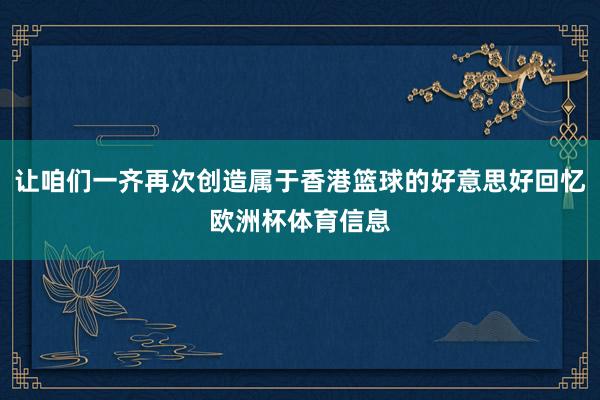让咱们一齐再次创造属于香港篮球的好意思好回忆欧洲杯体育信息