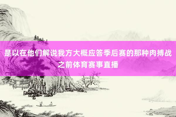 是以在他们解说我方大概应答季后赛的那种肉搏战之前体育赛事直播